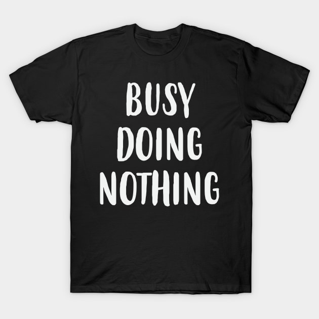 Busy Doing Nothing T-Shirt by FontfulDesigns